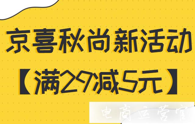 京喜[滿29減5元]活動(dòng)怎么報(bào)名?京喜秋尚新跨店滿減活動(dòng)